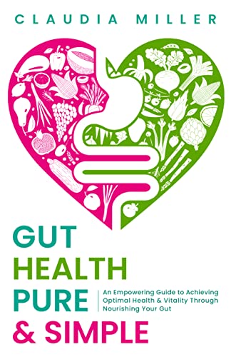 Gut Health Pure & Simple: An Empowering Guide to Achieving Optimal Health & Vitality Through Nourishing Your Gut