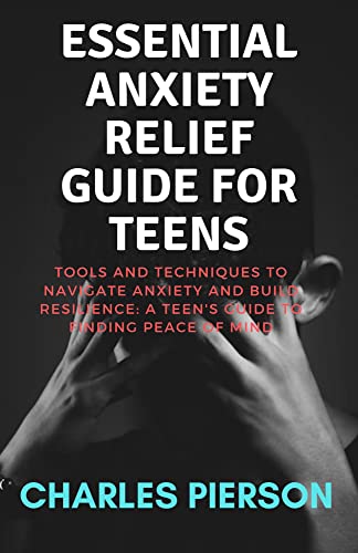 Essential Anxiety Relief Guide for Teens: Tools and Techniques to ...