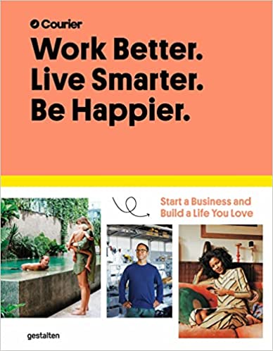 Work Better. Live Smarter. Be Happier: Start a Business and Build a ...