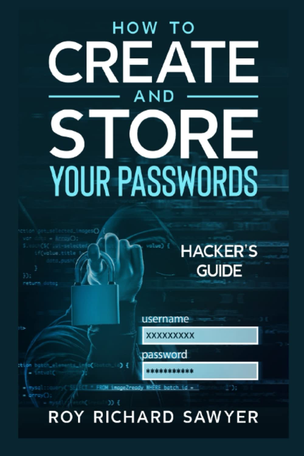 How to Create and Store Your Passwords Hacker's Guide by Roy Sawyer