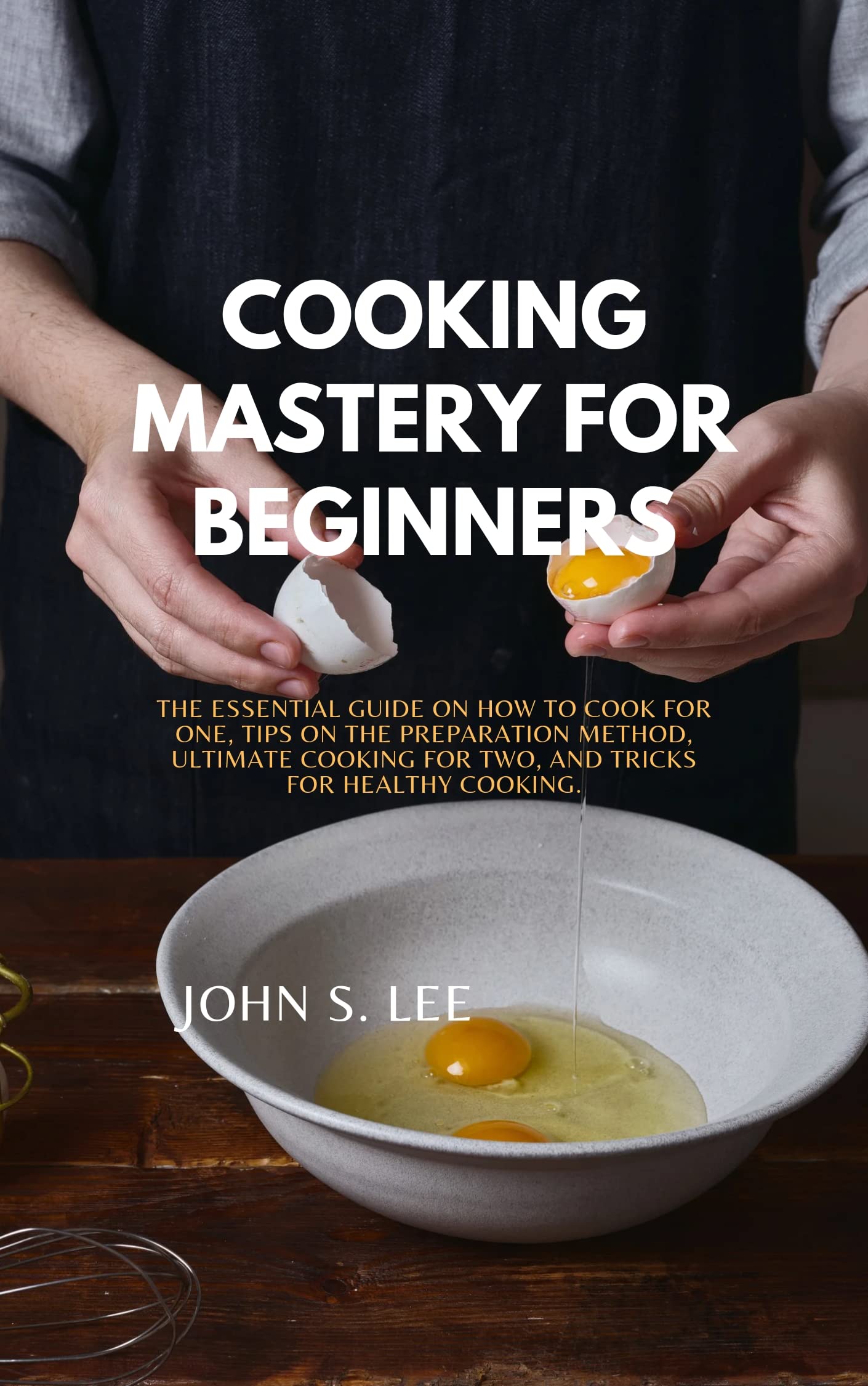 COOKING MASTERY FOR BEGINNERS The Essential Guide on how to Cook for
