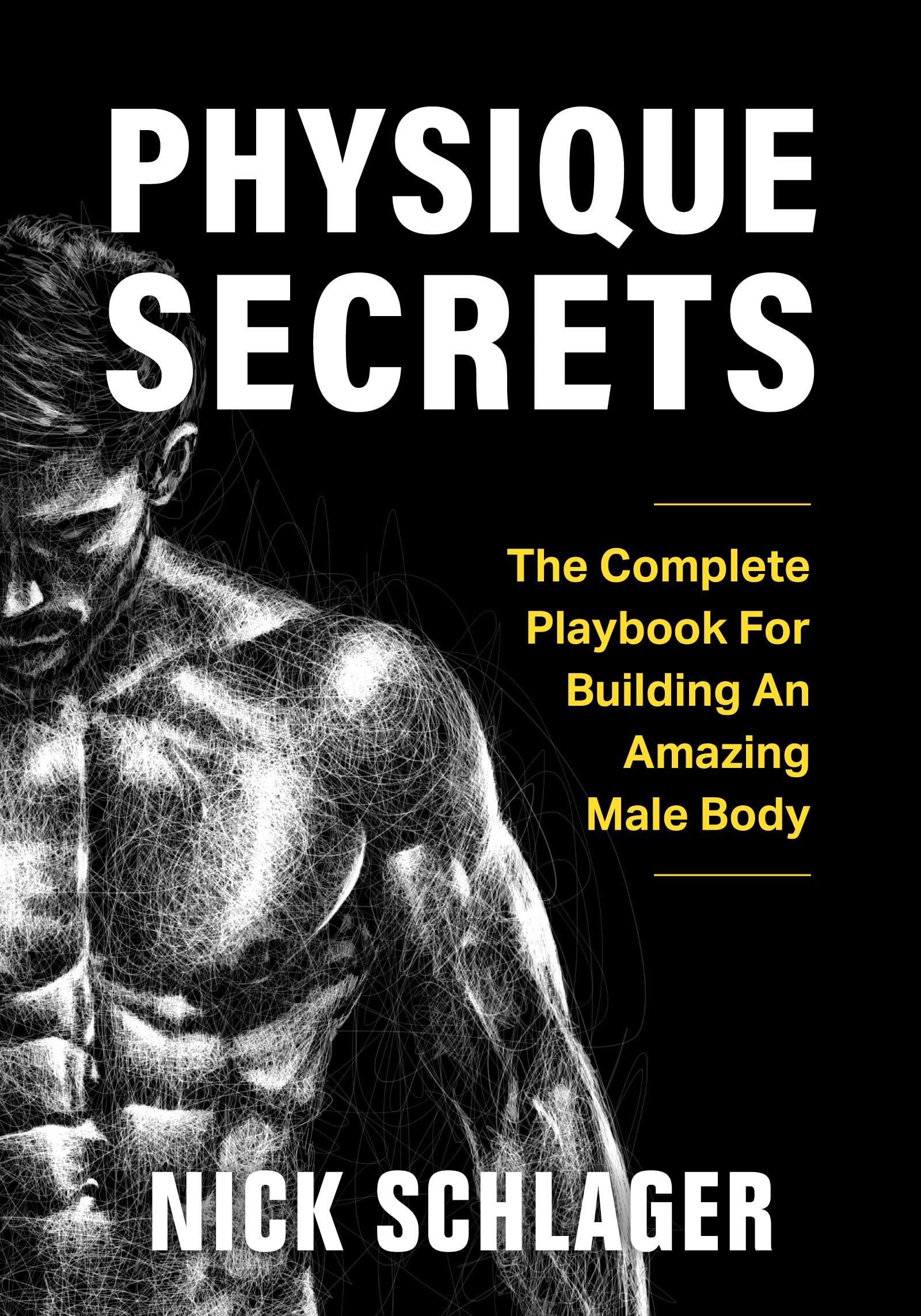 Physique Secrets: The Complete Playbook For Building An Amazing Male Body