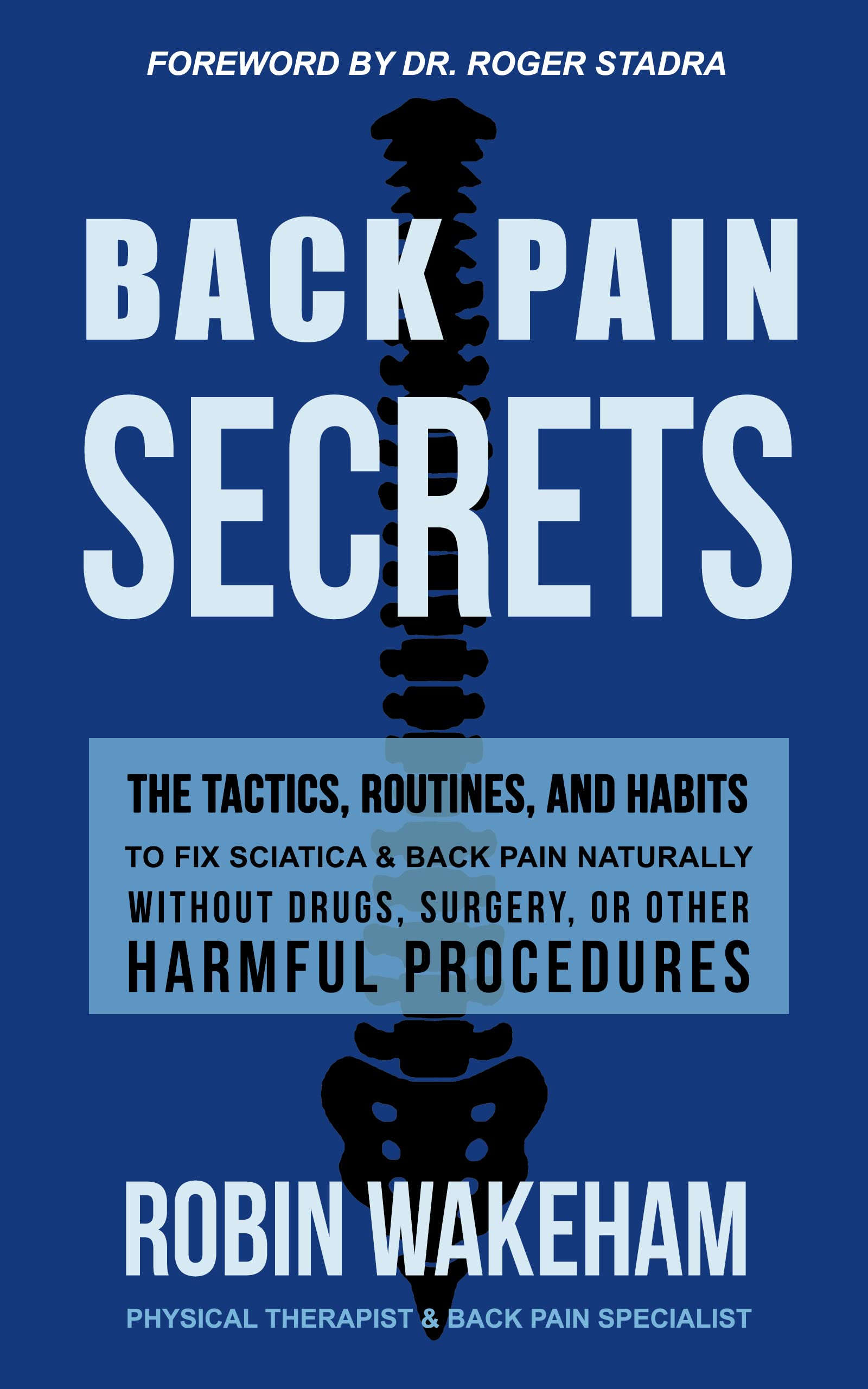 Back Pain Secrets: The Tactics, Routines, and Habits to Fix Sciatica & Back Pain Naturally Without Drugs, Surgery, or Other Harmful Procedures