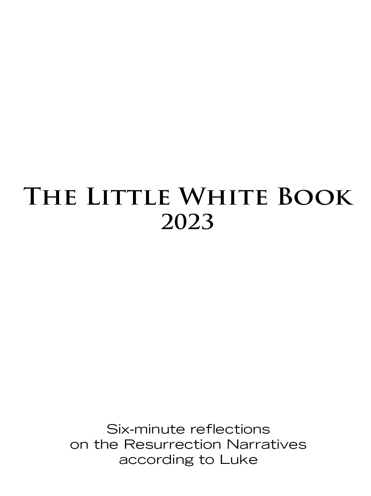 The Little White Book for Easter 2023: Six-minute reflections on the Resurrection Narratives according to Luke
