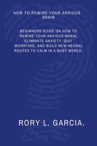 HOW TO REWIRE YOUR ANXIOUS BRAIN: Beginners Guide on How to Rewire Your ...