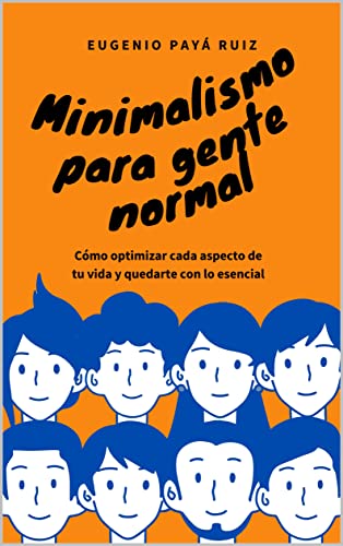 Minimalismo para gente normal : Cómo optimizar cada aspecto de tu vida y quedarte con lo esencial