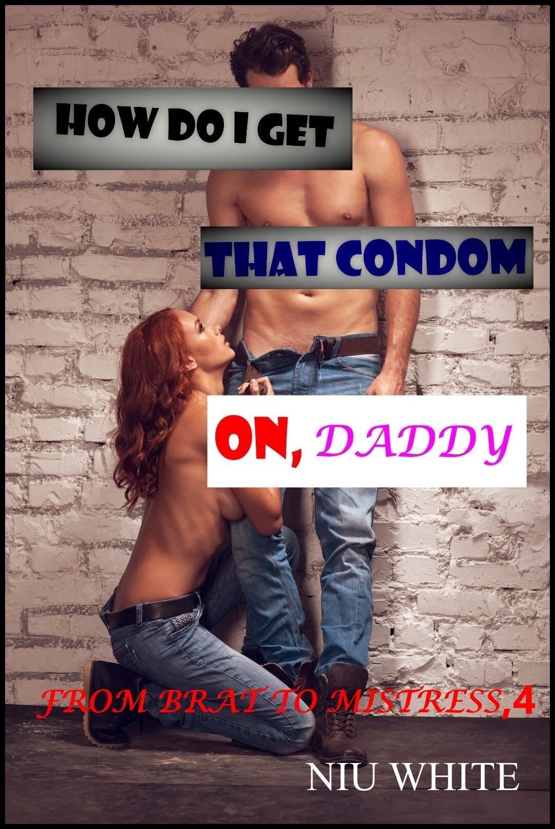 HOW DO I GET THAT CONDOM ON, DADDY?: FROM BRAT TO MISTRESS, FOUR by niu  white | Goodreads