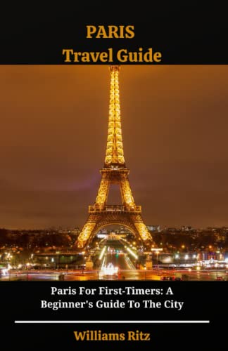 PARIS TRAVEL GUIDE: Paris For First-Timers: A Beginner's Guide To The ...