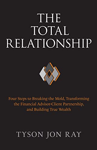 The Total Relationship: Four Steps to Breaking the Mold, Transforming the Financial Advisor-Client Partnership and Building True Wealth