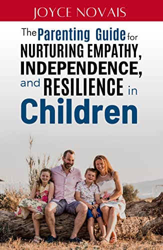 The Parenting Guide for Nurturing Empathy, Independence, and Resilience in Children: Raising Resilient and Happy Children in today’s World