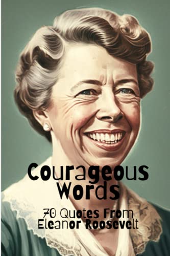 Courageous Words 70 Quotes From Eleanor Roosevelt By David Smith 