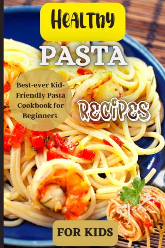 Healthy Pasta Recipes For Kids: Joyful Recipes to Make Together! A