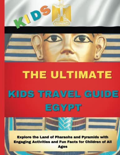 THE ULTIMATE KIDS TRAVEL GUIDE EGYPT 2023: Explore the Land of Pharaohs ...