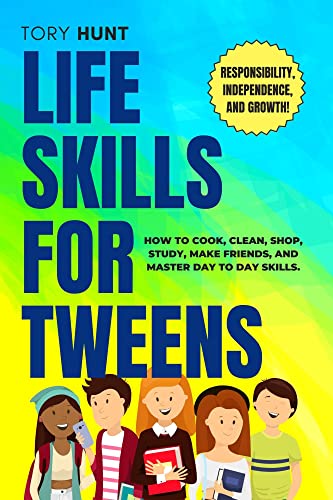 Life Skills for Tweens: How to Cook, Clean, Shop, Study, Make Friends, and Mastering Day to Day Skills. Responsibility, Independence, and Growth!