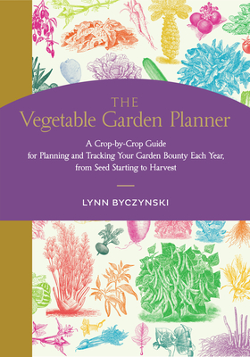 The Vegetable Garden Planner: A Crop-by-Crop Guide for Planning and Tracking Your Garden Bounty Each Year, from Seed Starting to Harvest