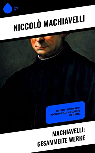 Der Fürst Von Niccolo Machiavelli Machiavelli: Gesammelte Werke: Der Fürst + Die Discorsi + Mensch und
