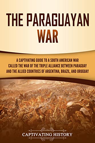 The Paraguayan War A Captivating Guide to a South American War Called