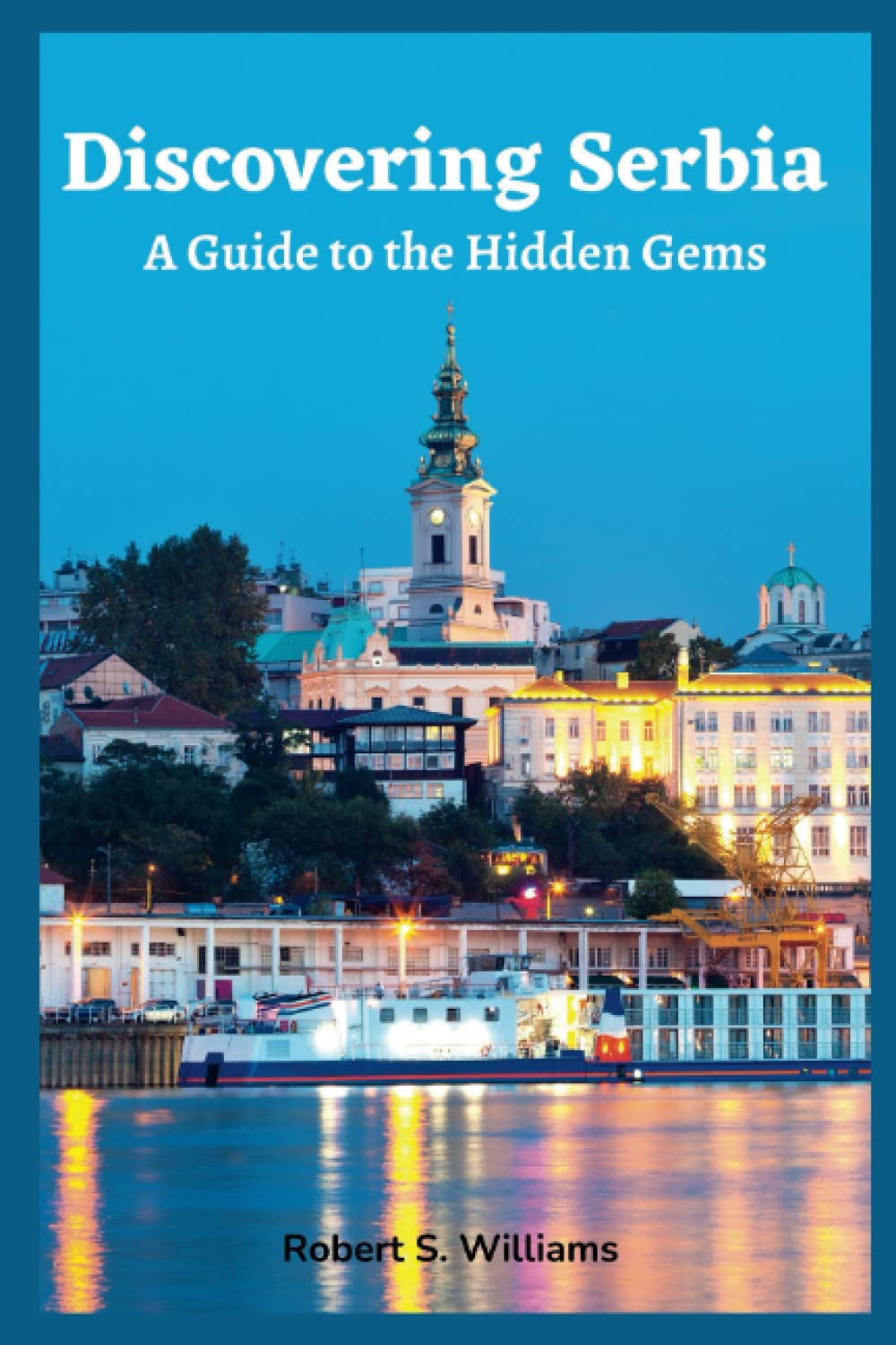 Discovering Serbia A Guide to the Hidden Gems by Robert S. Williams