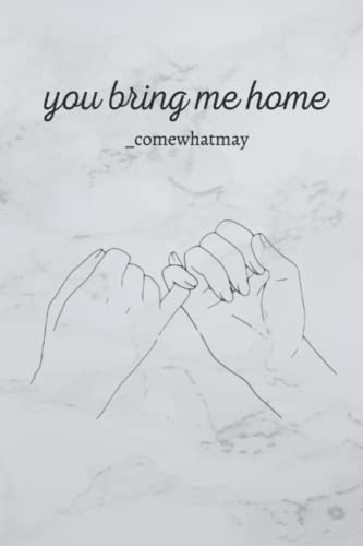 You bring me home