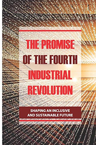 The Promise Of The Fourth Industrial Revolution: Shaping An Inclusive ...