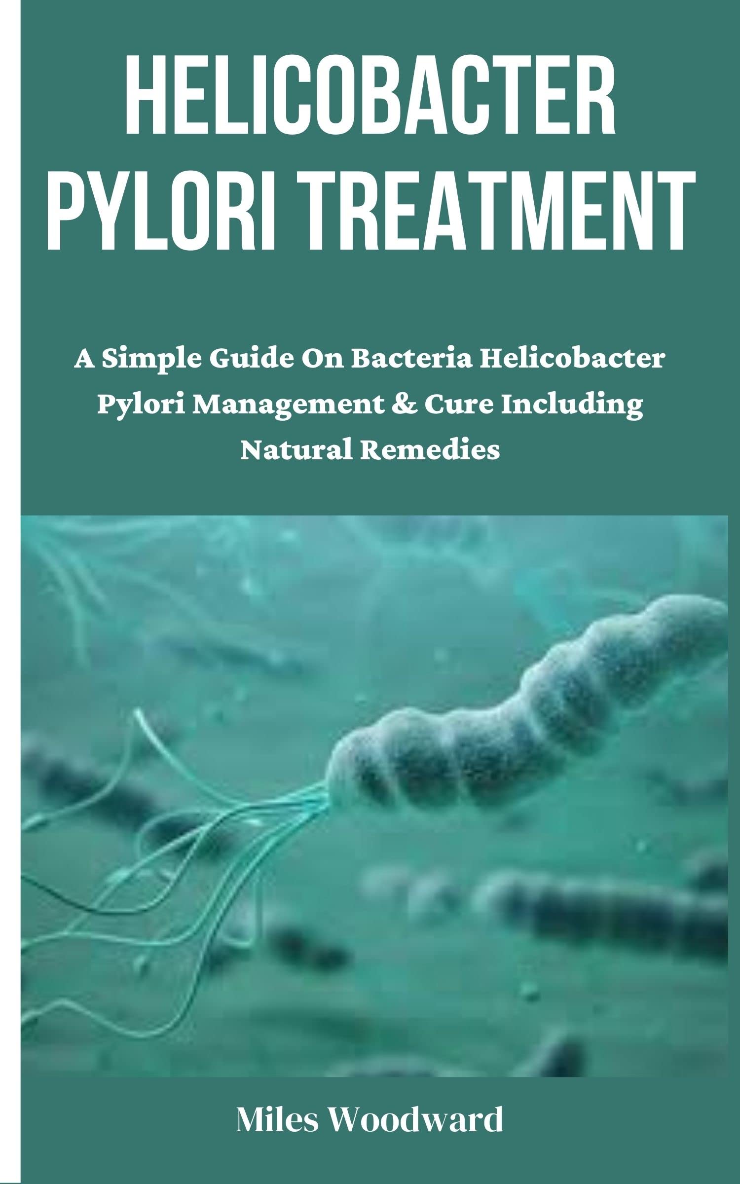 HELICOBACTER PYLORI TREATMENT A Simple Guide On Bacteria Helicobacter Pylori Management & Cure