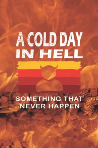 A Cold Day In Hell Something That Never Happen: This is the ideal ...