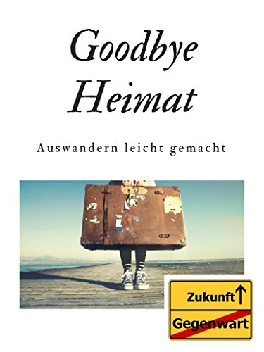Goodbye Heimat: Auswandern leicht gemacht by Beatrix Hauser | Goodreads