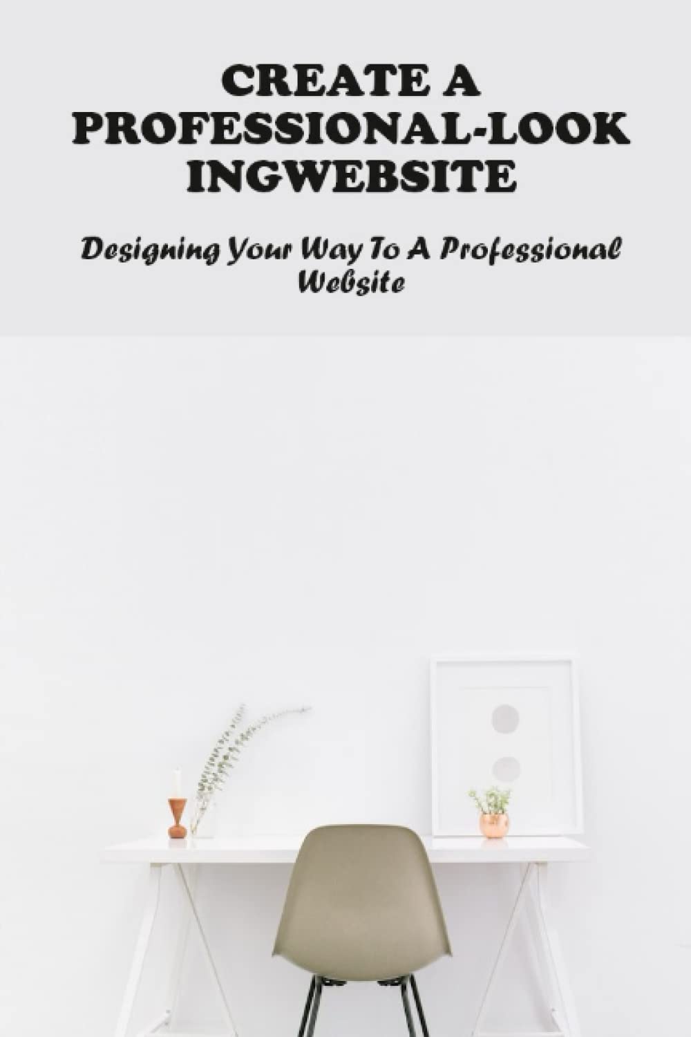 Create A ProfessionalLooking site Designing Your Way To A