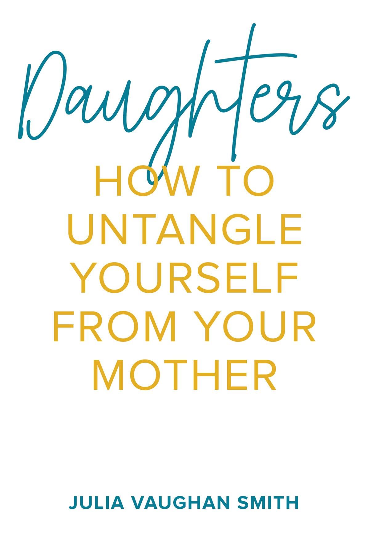 Daughters: How to Untangle Yourself from Your Mother