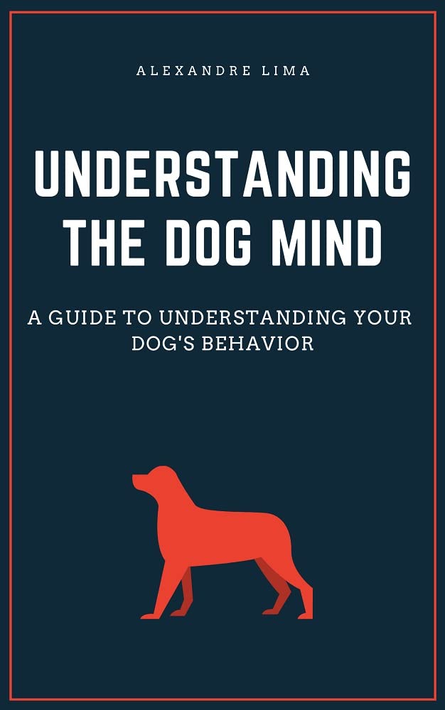 UNDERSTANDING THE DOG MIND A GUIDE TO UNDERSTANDING YOUR DOG'S