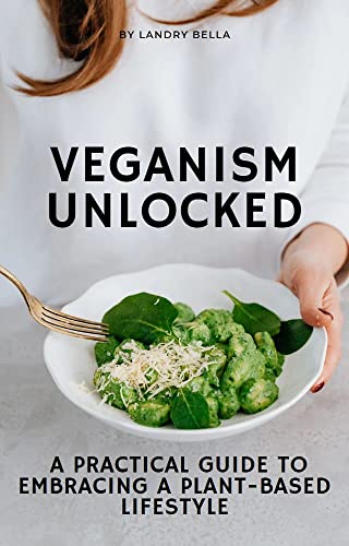 Veganism Unlocked: A Practical Guide to Embracing a Plant-Based 
