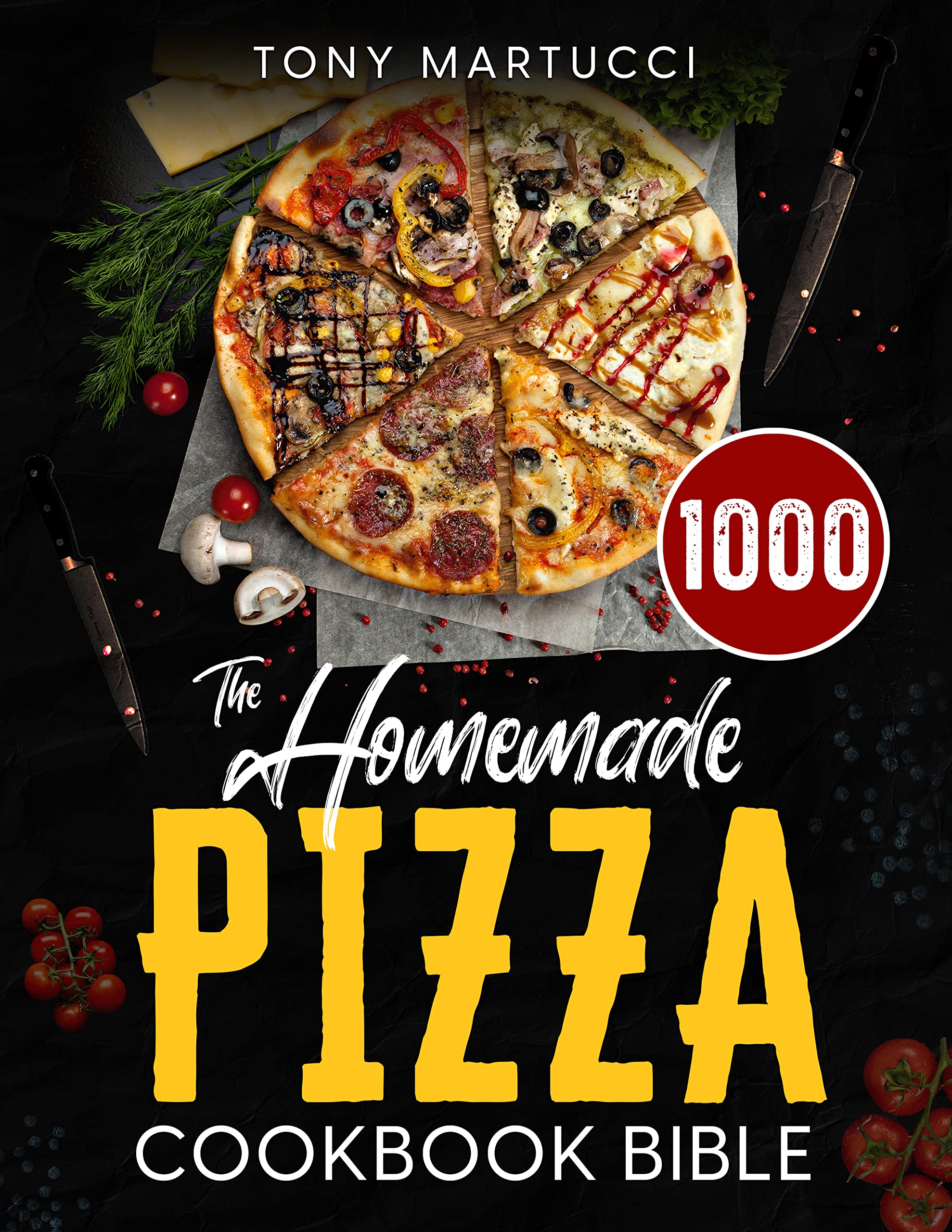 The Homemade Pizza Cookbook Bible: Learn the Italian Secrets for Making Perfect Pizza at Home. Discover 1000 Days Mouthwatering Recipes for Every Kind of Homemade Pizza