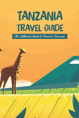 Tanzania Travel Guide: The Ultimate Guide to Travel in Tanzania: Travel
