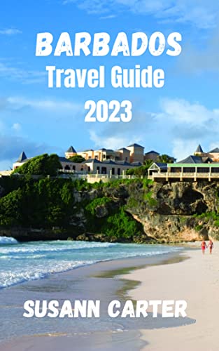 Barbados Travel Guide 2023: A Comprehensive Guide to Exploring the
