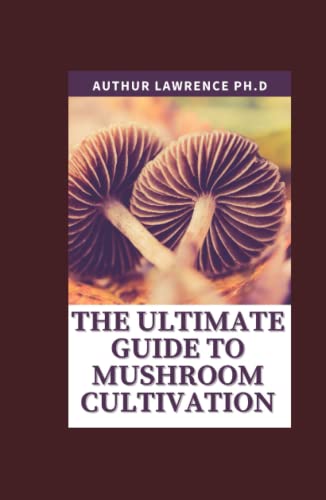 The Ultimate Guide To Mushroom Cultivation: An Illustrated Guide To