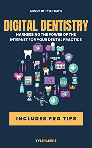 Digital Dentistry: Digital Dentistry Harnessing the Power of The Internet for Your Dental Practice