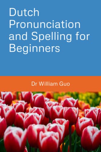 Dutch Pronunciation and Spelling for Beginners by Dr William Guo
