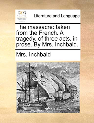 The Massacre: Taken from the French. a Tragedy, of Three Acts, in Prose ...