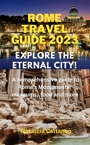 Rome Travel Guide 2023: Explore the Eternal City: A Comprehensive Guide 