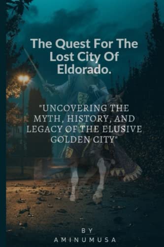 THE QUEST FOR THE LOST CITY OF ELDORADO.: Uncovering the Myth, History 