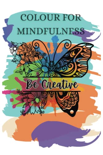 Colour For Mindfulness: A mindfulness colouring book for adults. Get lost in your creativity by