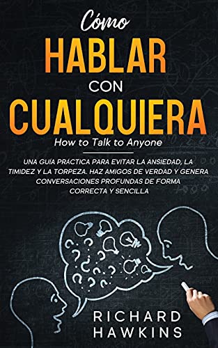 Cómo hablar con cualquiera [How to Talk to Anyone]: Una guía práctica para evitar la ansiedad, la timidez y la torpeza. Haz amigos de verdad y genera ... Armas Mentales Secretas)