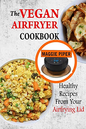 The Vegan Airfryer Cookbook: Healthy Recipes From Your Air Frying Lid