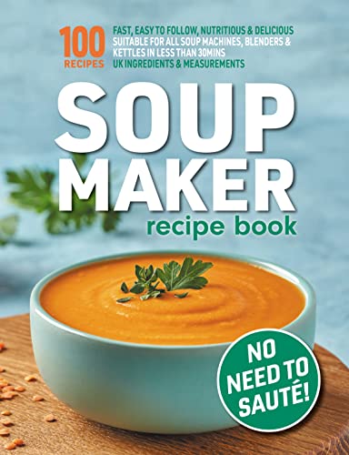 Soup Maker Recipe Book: Fast, Easy to Follow, Nutritious & Delicious. Suitable For All Soup Machines, Blenders & Kettles in less than 30mins. UK Ingredients ...