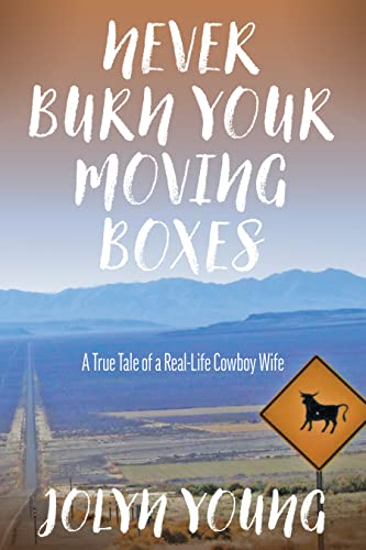 Never Burn Your Moving Boxes: A True Tale of a Real-Life Cowboy Wife