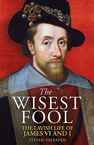 The Wisest Fool: The Lavish Life of James VI and I