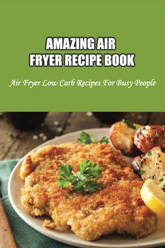 Amazing Air Fryer Recipe Book: Air Fryer Low Carb Recipes For Busy ...