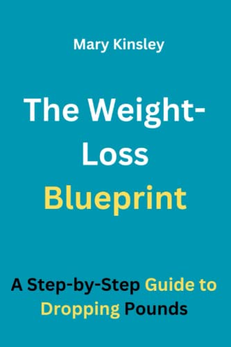 The Weight-Loss Blueprint: A Step-by-Step Guide to Dropping Pounds by ...