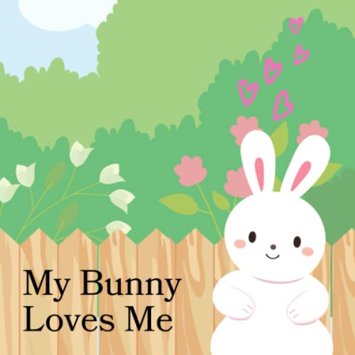 My bunny loves me A Heartfelt Nursery Rhyme about the Bond between a Child and a Pet Bunny by