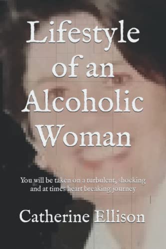 Lifestyle of an Alcoholic Woman: You will be taken on a turbulent, shocking and at times heart breaking journey